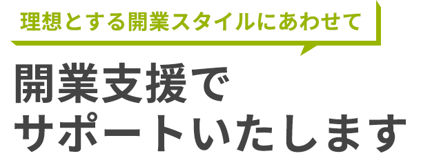 理想とする開業スタイルにあわせて開業支援でサポートいたします