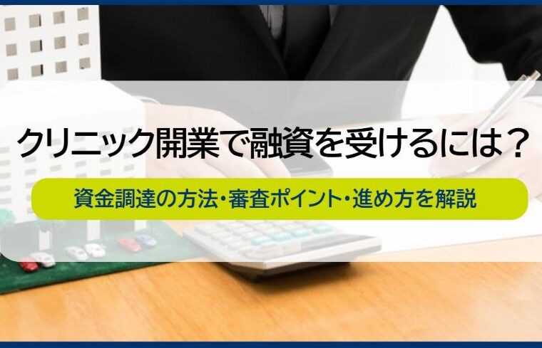 クリニック開業の融資を成功に導く資金調達の方法と審査のポイント